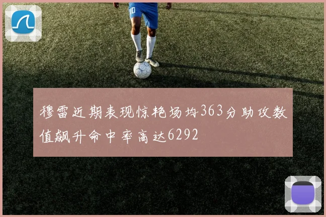 穆雷近期表现惊艳场均363分助攻数值飙升命中率高达6292