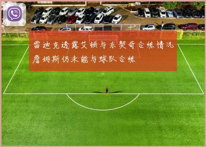 雷迪克透露艾顿与东契奇合练情况詹姆斯仍未能与球队合练