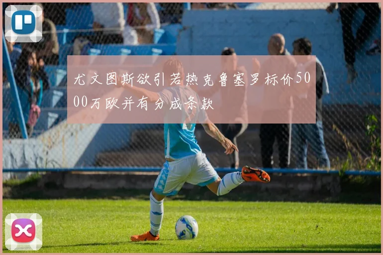尤文图斯欲引若热克鲁塞罗标价5000万欧并有分成条款