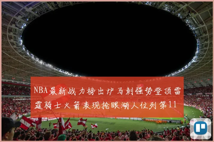 NBA最新战力榜出炉马刺强势登顶雷霆骑士火箭表现抢眼湖人位列第11