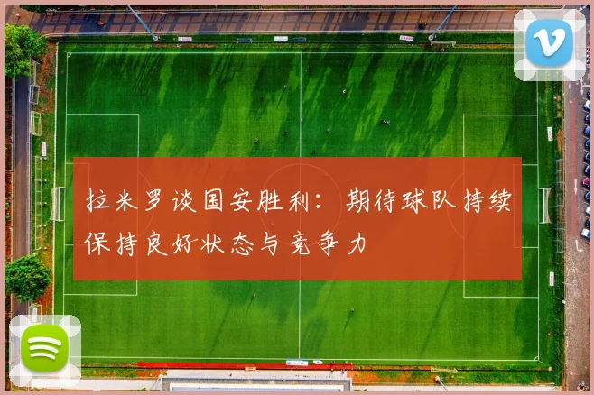 拉米罗谈国安胜利：期待球队持续保持良好状态与竞争力