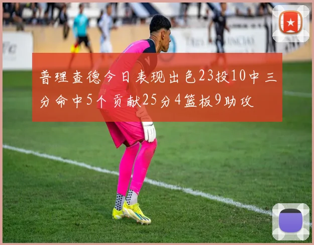 普理查德今日表现出色23投10中三分命中5个贡献25分4篮板9助攻