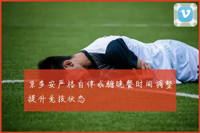 京多安严格自律戒糖晚餐时间调整提升竞技状态