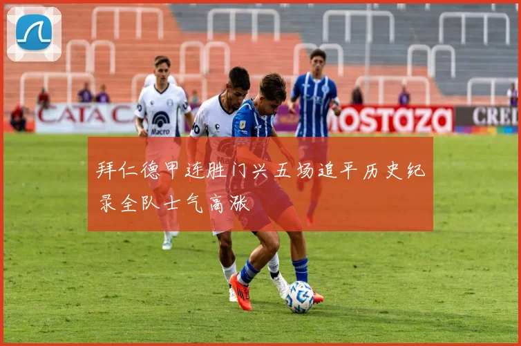 拜仁德甲连胜门兴五场追平历史纪录全队士气高涨