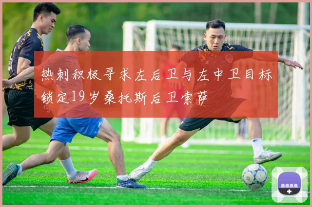 热刺积极寻求左后卫与左中卫目标锁定19岁桑托斯后卫索萨