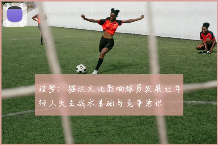 追梦：摆烂文化影响球员发展让年轻人失去战术基础与竞争意识