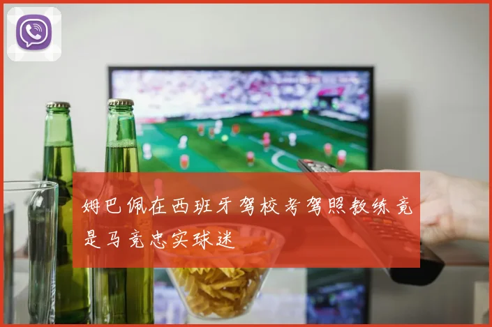姆巴佩在西班牙驾校考驾照教练竟是马竞忠实球迷