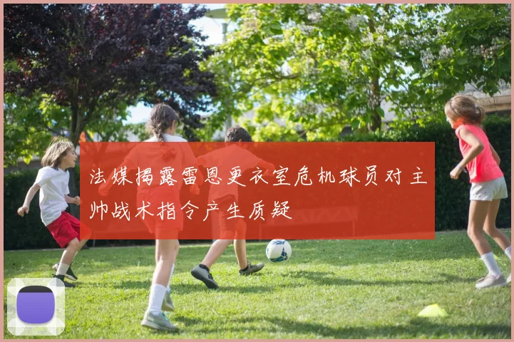 法媒揭露雷恩更衣室危机球员对主帅战术指令产生质疑