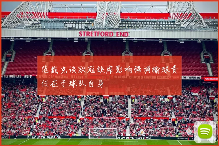 范戴克谈欧冠缺席影响强调输球责任在于球队自身