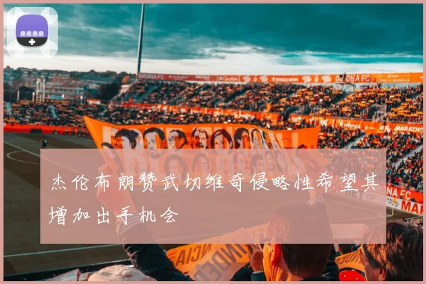 杰伦布朗赞武切维奇侵略性希望其增加出手机会