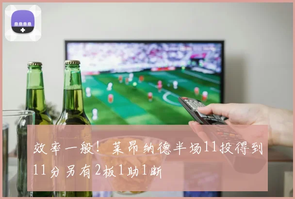效率一般！莱昂纳德半场11投得到11分另有2板1助1断